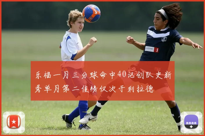 乐福一月三分球命中40记创队史新秀单月第二佳绩仅次于利拉德
