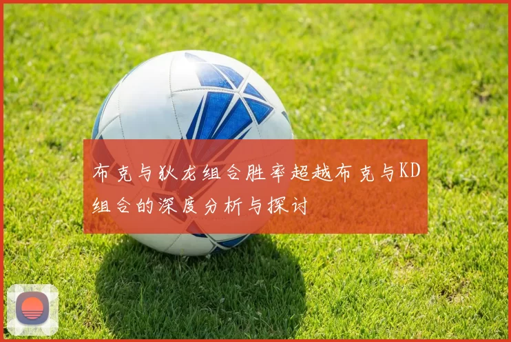 布克与狄龙组合胜率超越布克与KD组合的深度分析与探讨