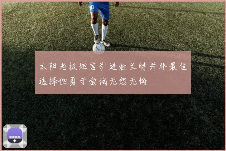 太阳老板坦言引进杜兰特并非最佳选择但勇于尝试无怨无悔