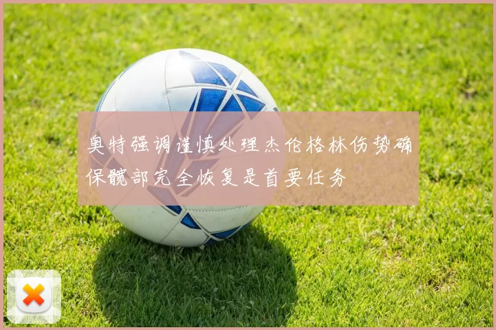 奥特强调谨慎处理杰伦格林伤势确保髋部完全恢复是首要任务