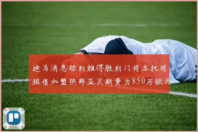 迪马消息称利雅得胜利门将本托将租借加盟热那亚买断费为850万欧元