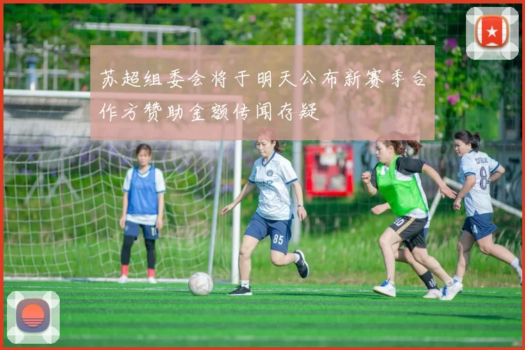 苏超组委会将于明天公布新赛季合作方赞助金额传闻存疑