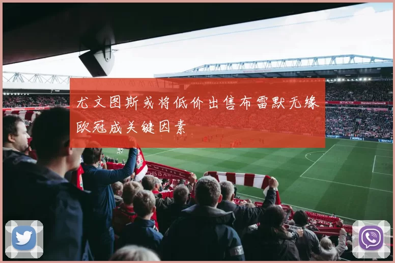 尤文图斯或将低价出售布雷默无缘欧冠成关键因素